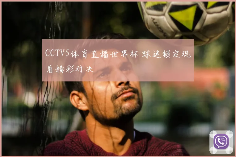 CCTV5体育直播世界杯 球迷锁定观看精彩对决