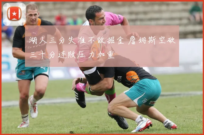 湖人三分失准不敌掘金 詹姆斯空砍三十分连败压力加重