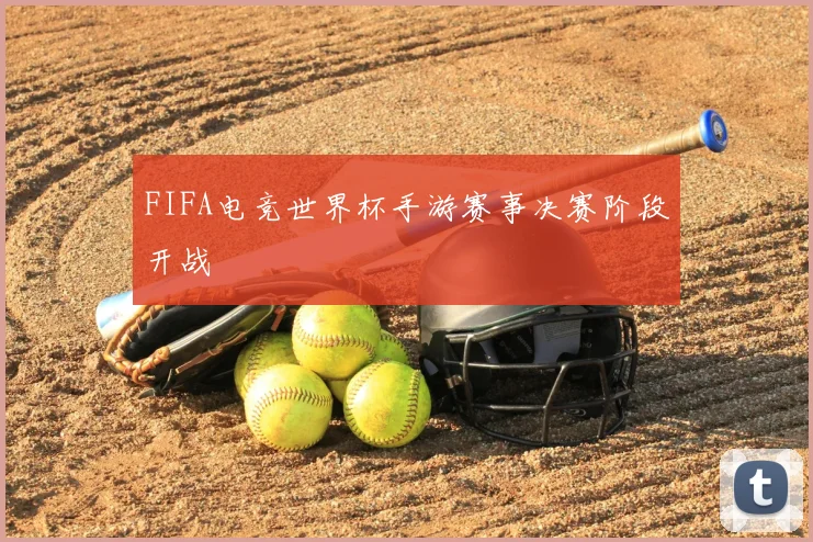FIFA电竞世界杯手游赛事决赛阶段开战