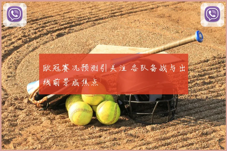 欧冠赛况预测引关注 各队备战与出线前景成焦点