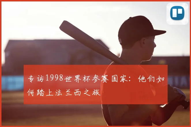 专访1998世界杯参赛国家：他们如何踏上法兰西之旅