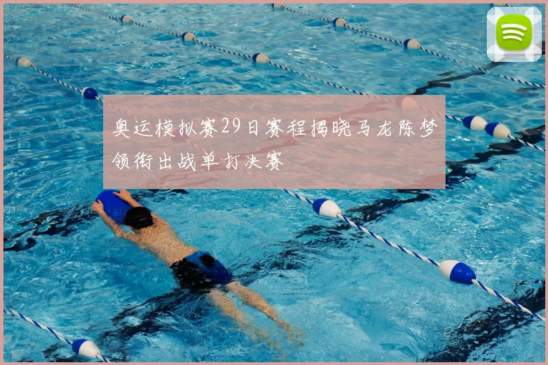 奥运模拟赛29日赛程揭晓马龙陈梦领衔出战单打决赛