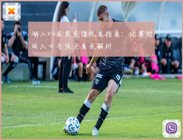 湖人vs灰熊直播观看指南：比赛时间入口与焦点看点解析