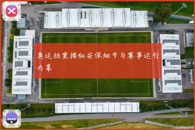 奥运档案揭秘安保细节与赛事运行内幕