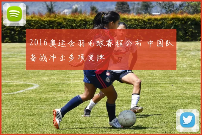 2016奥运会羽毛球赛程公布 中国队备战冲击多项奖牌