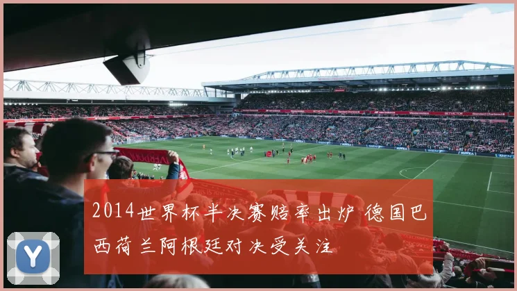 2014世界杯半决赛赔率出炉 德国巴西荷兰阿根廷对决受关注