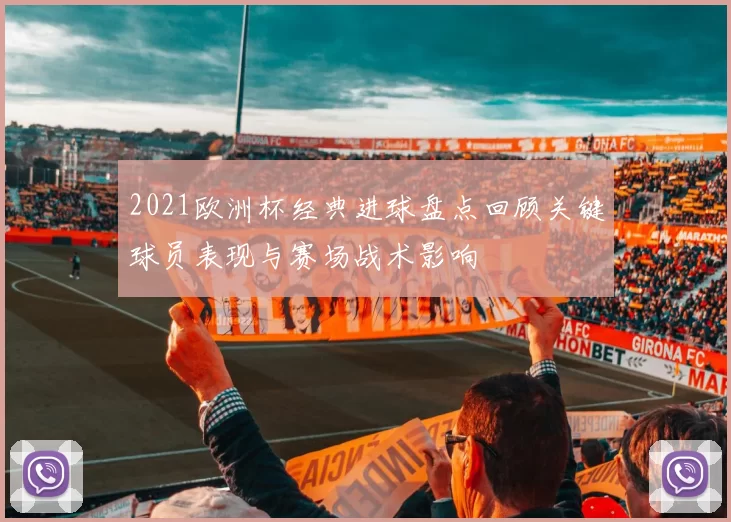2021欧洲杯经典进球盘点回顾关键球员表现与赛场战术影响
