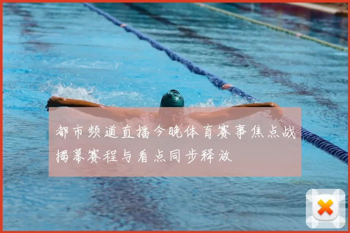 都市频道直播今晚体育赛事焦点战揭幕赛程与看点同步释放