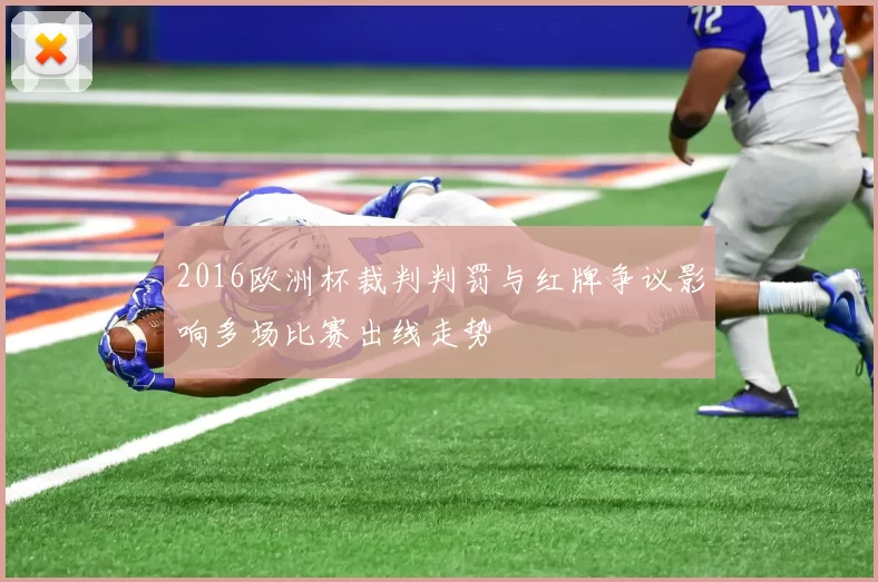 2016欧洲杯裁判判罚与红牌争议影响多场比赛出线走势