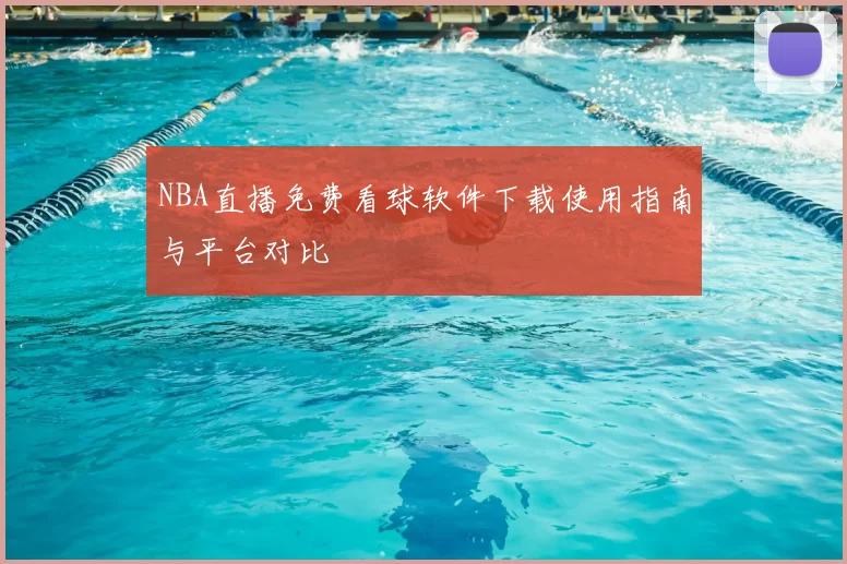 NBA直播免费看球软件下载使用指南与平台对比