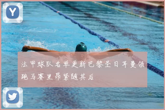 法甲球队名单更新巴黎圣日耳曼领跑马赛里昂紧随其后