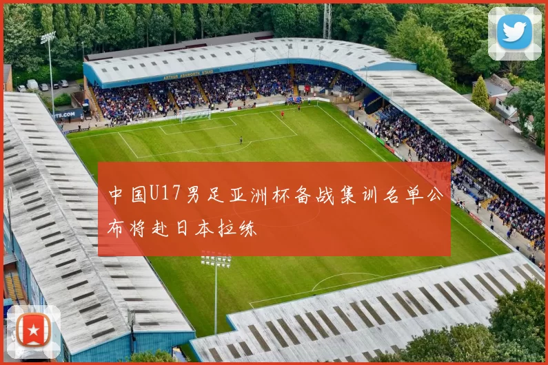中国U17男足亚洲杯备战集训名单公布将赴日本拉练