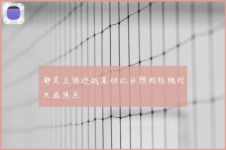 都灵主场迎战莱切比分预测防线对决成焦点