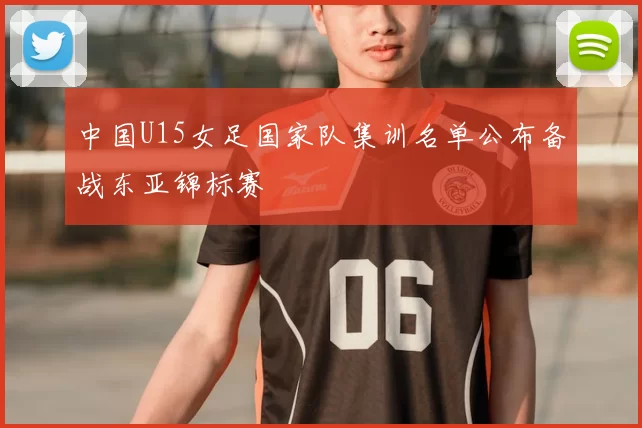 中国U15女足国家队集训名单公布备战东亚锦标赛