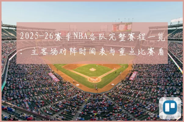 2025-26赛季NBA各队完整赛程一览：主客场对阵时间表与重点比赛看点