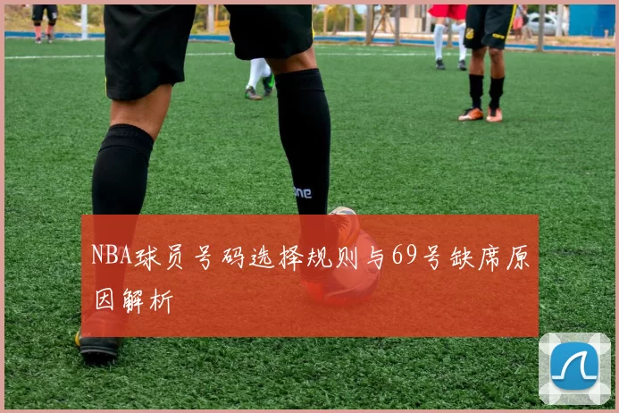 NBA球员号码选择规则与69号缺席原因解析