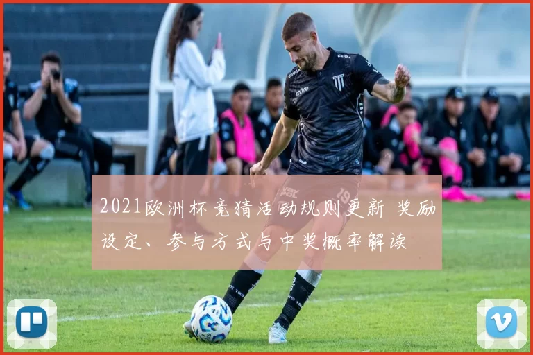2021欧洲杯竞猜活动规则更新 奖励设定、参与方式与中奖概率解读