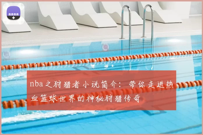 nba之狩猎者小说简介:带你走进热血篮球世界的神秘狩猎传奇