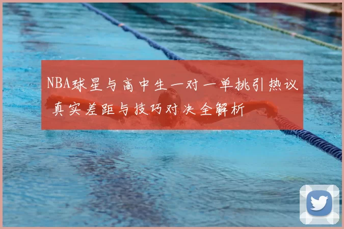 NBA球星与高中生一对一单挑引热议 真实差距与技巧对决全解析