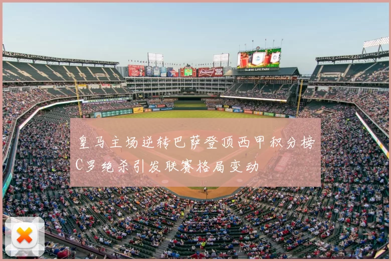 皇马主场逆转巴萨登顶西甲积分榜C罗绝杀引发联赛格局变动