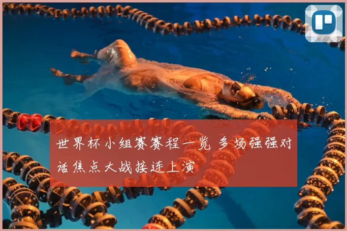 世界杯小组赛赛程一览 多场强强对话焦点大战接连上演