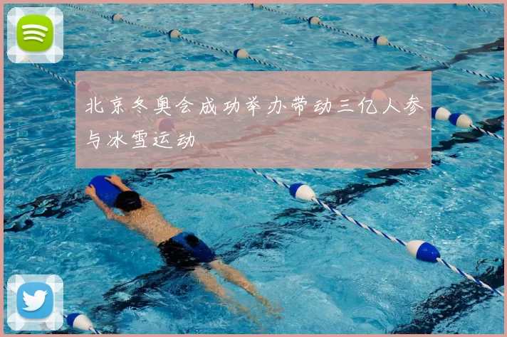 北京冬奥会成功举办带动三亿人参与冰雪运动