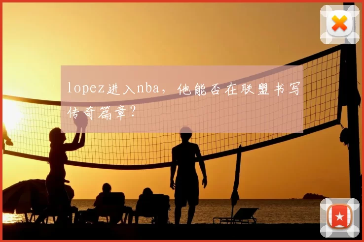 lopez进入nba,他能否在联盟书写传奇篇章?