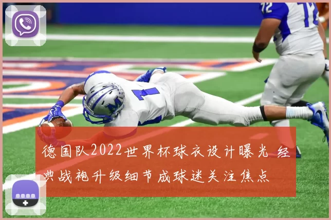 德国队2022世界杯球衣设计曝光 经典战袍升级细节成球迷关注焦点