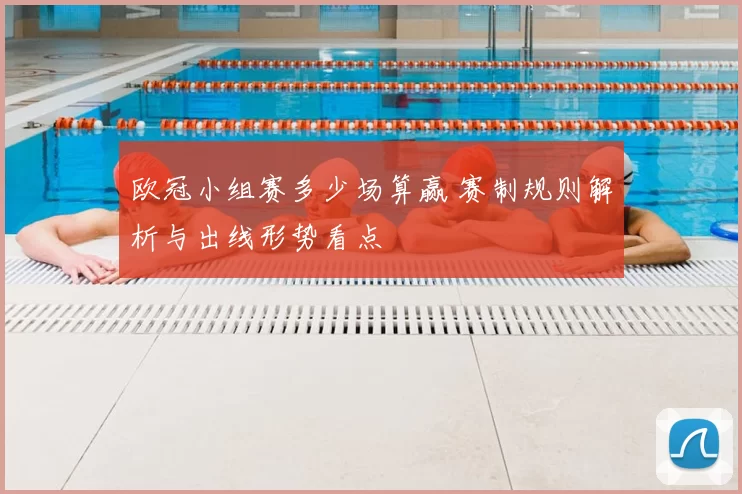 欧冠小组赛多少场算赢 赛制规则解析与出线形势看点