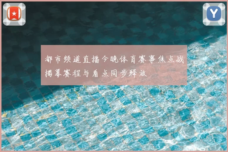 都市频道直播今晚体育赛事焦点战揭幕赛程与看点同步释放