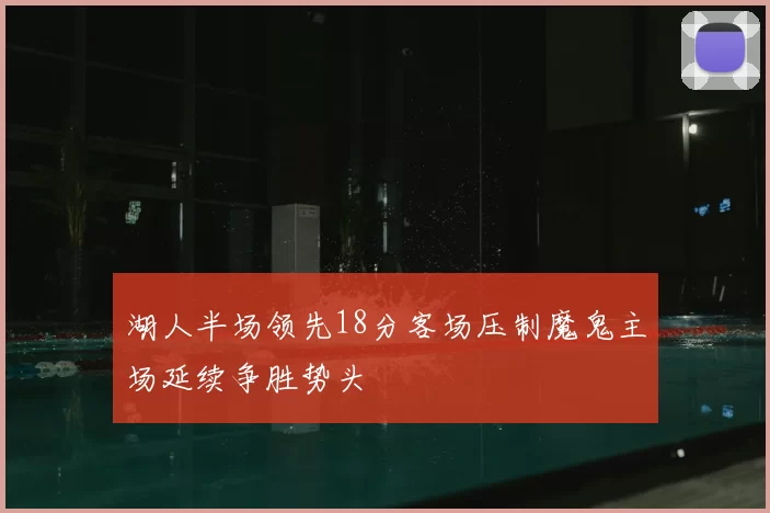 湖人半场领先18分客场压制魔鬼主场延续争胜势头