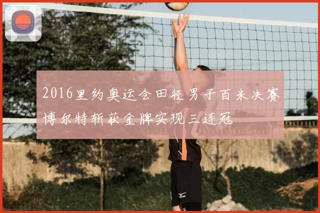 2016里约奥运会田径男子百米决赛博尔特斩获金牌实现三连冠
