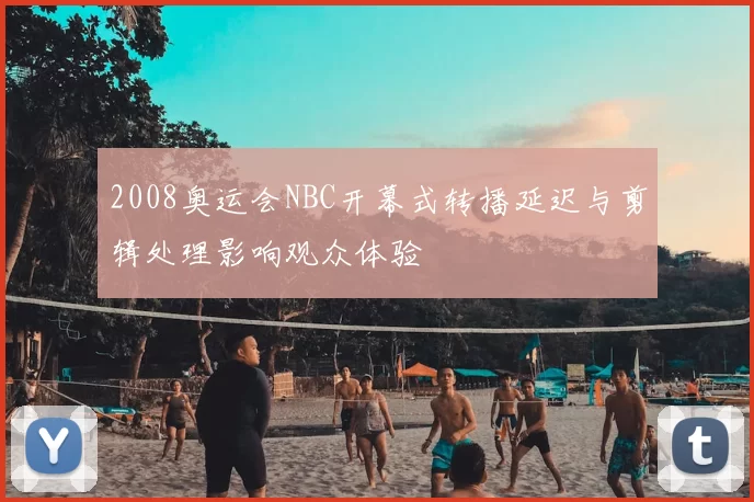2008奥运会NBC开幕式转播延迟与剪辑处理影响观众体验