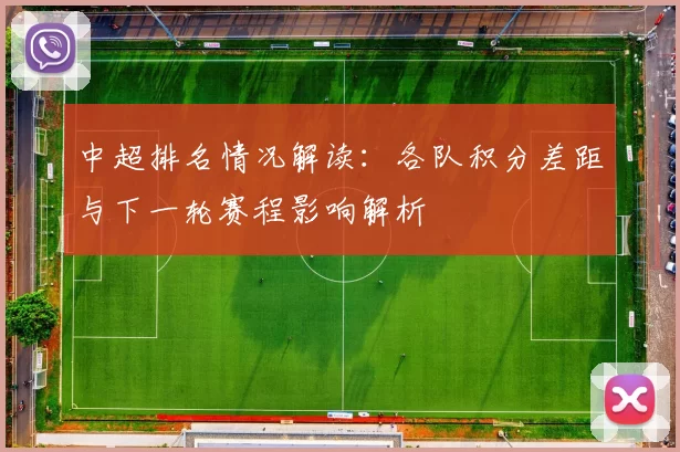 中超排名情况解读：各队积分差距与下一轮赛程影响解析