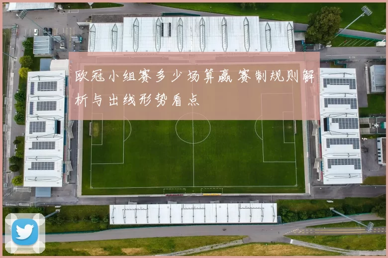 欧冠小组赛多少场算赢 赛制规则解析与出线形势看点
