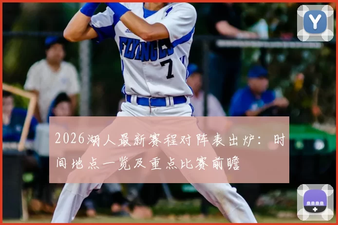 2026湖人最新赛程对阵表出炉：时间地点一览及重点比赛前瞻