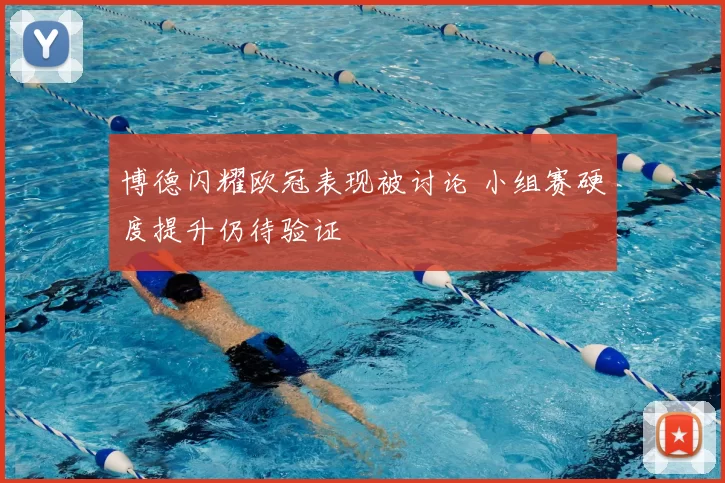 博德闪耀欧冠表现被讨论 小组赛硬度提升仍待验证