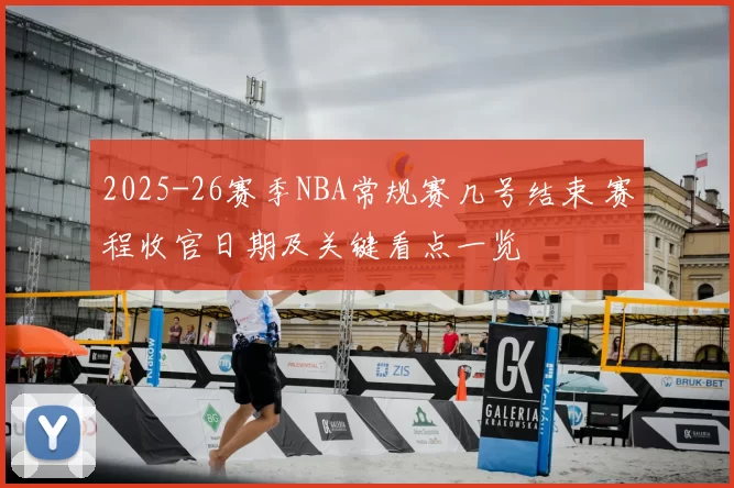 2025-26赛季NBA常规赛几号结束 赛程收官日期及关键看点一览