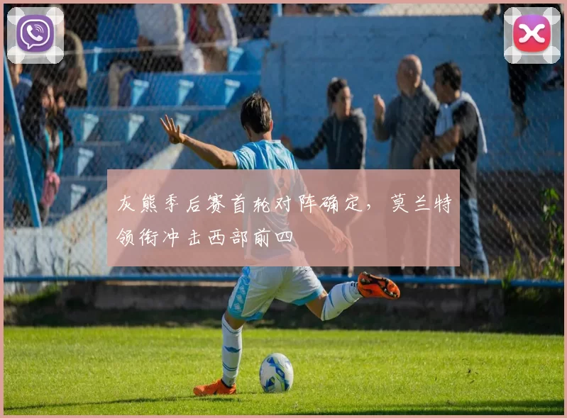 灰熊季后赛首轮对阵确定，莫兰特领衔冲击西部前四