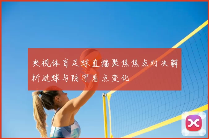 央视体育足球直播聚焦焦点对决解析进球与防守看点变化