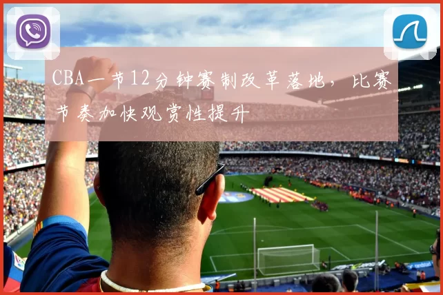 CBA一节12分钟赛制改革落地,比赛节奏加快观赏性提升