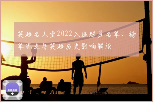 英超名人堂2022入选球员名单、榜单亮点与英超历史影响解读