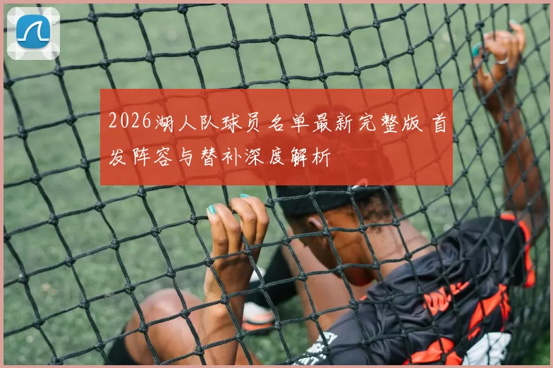 2026湖人队球员名单最新完整版 首发阵容与替补深度解析