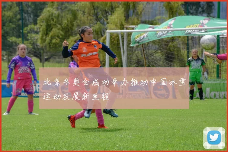 北京冬奥会成功举办推动中国冰雪运动发展新里程