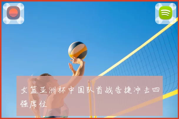 女篮亚洲杯中国队首战告捷冲击四强席位