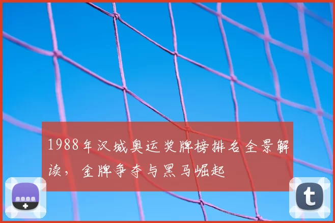 1988年汉城奥运奖牌榜排名全景解读,金牌争夺与黑马崛起