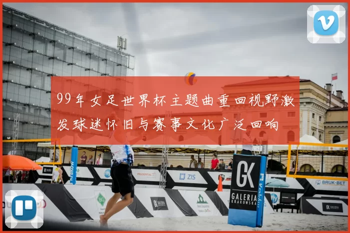 99年女足世界杯主题曲重回视野激发球迷怀旧与赛事文化广泛回响